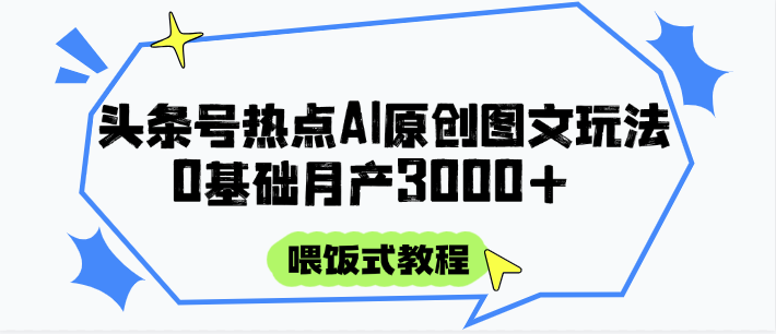 头条号热点AI图文攻略，喂饭式教程+0基础月产3000+-幽忧帮