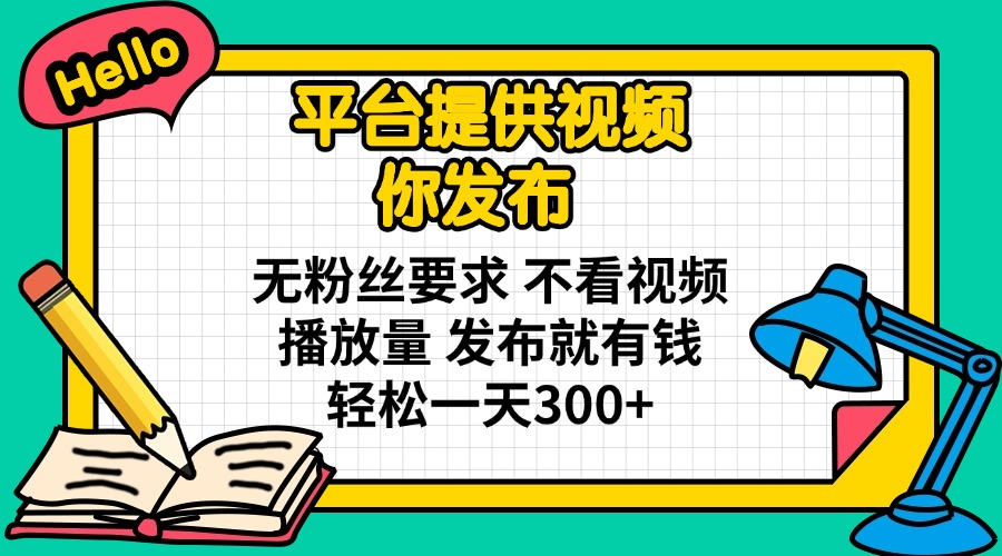 （14171期）平台提供视频 你发布 无粉丝要求 不看视频播放量 发布就有钱 轻松一天300+-忧忧资源网