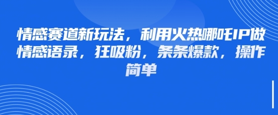 情感赛道新玩法，利用火热哪吒IP做情感语录，狂吸粉，条条爆款，操作简单-忧忧资源网