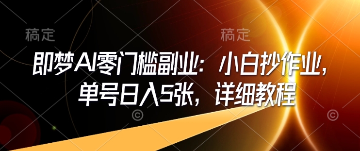 即梦AI零门槛副业：小白抄作业，单号日入5张，详细教程-忧忧资源网