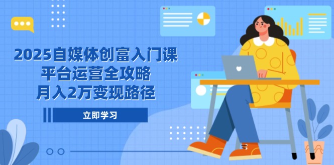 2025自媒体创富入门课，平台运营全攻略，月入2万变现路径-幽忧帮