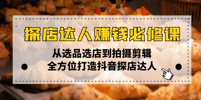 （13971期）探店达人赚钱必修课，从选品选店到拍摄剪辑，全方位打造抖音探店达人-忧忧资源网