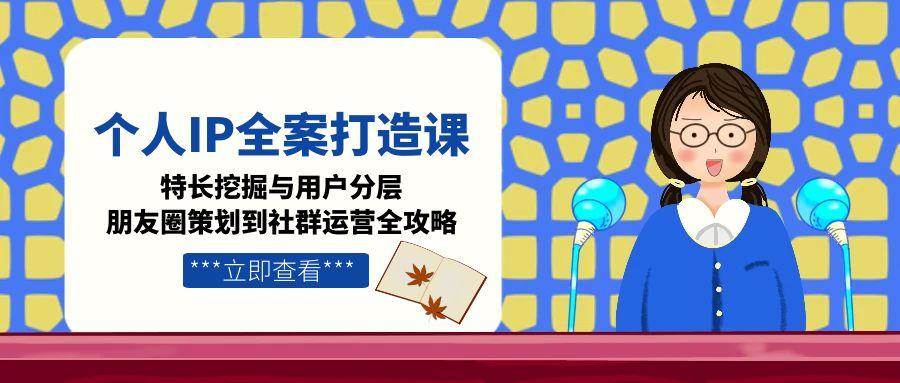 个人IP全案打造课，特长挖掘与用户分层，朋友圈策划到社群运营全攻略-幽忧帮