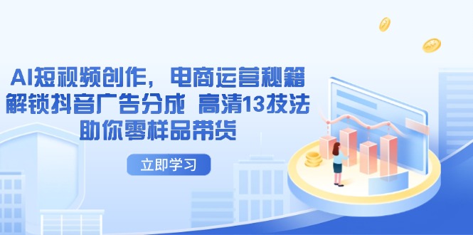AI短视频创作，电商运营秘籍，解锁抖音广告分成 高清13技法助你零样品带货-忧忧资源网