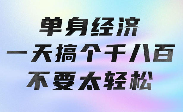 单身经济，拿出执行力一天搞个千八百不要太轻松，长久稳定，越深耕越吃香【揭秘】-幽忧帮