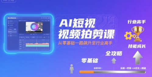 AI短视频拍剪课，全攻略到精通，带你从零基础一路飙升至行业高手-幽忧帮
