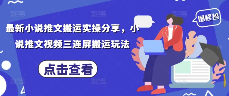最新小说推文搬运实操分享，小说推文视频三连屏搬运玩法-忧忧资源网