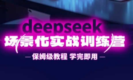 DeepSeek场景化实战训练营，保姆级教程，学完即用，手把手教你用DeepSeek提升效率-忧忧资源网