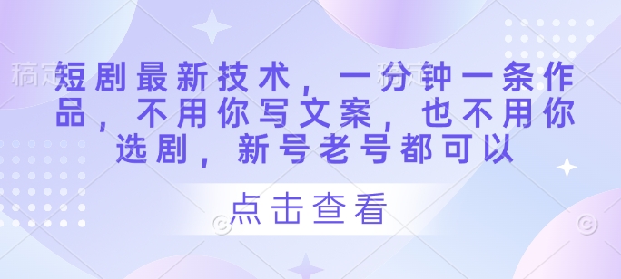 短剧最新技术，一分钟一条作品，不用你写文案，也不用你选剧，新号老号都可以-忧忧资源网