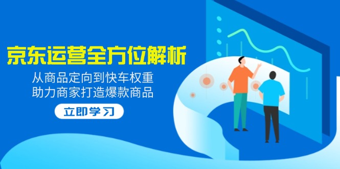 （14477期）2025京东运营全方位解析：从商品定向到快车权重，助力商家打造爆款商品-忧忧资源网