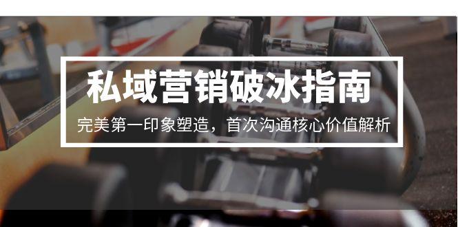 私域营销破冰指南，完美第一印象塑造，首次沟通核心价值解析-幽忧帮