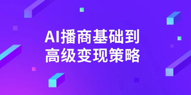 （14512期）AI-播商基础到高级变现策略。通过详细拆解和讲解，实现商业变现。-忧忧资源网