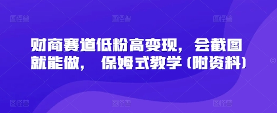 财商赛道低粉高变现，会截图就能做， 保姆式教学(附资料)-忧忧资源网