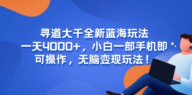 寻道大千全新蓝海玩法，一天4000+，小白一部手机即可操作，无脑变现玩法！-幽忧帮