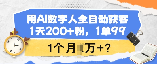 用AI数字人全自动获客，1天200+粉，1单99，1个月1个W+?-忧忧资源网