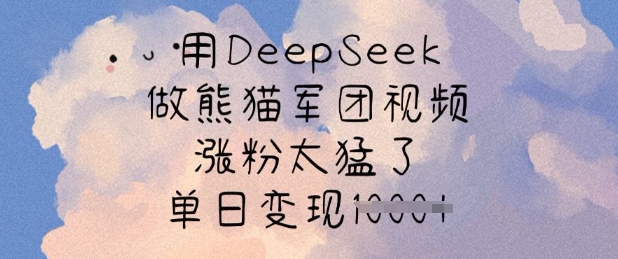 用DeepSeek做熊猫军团视频，涨粉太猛了，单日变现多张-忧忧资源网