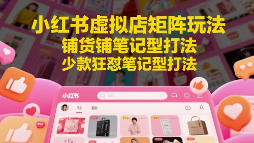 小红书虚拟店矩阵玩法，铺货铺笔记型打法，少款狂怼笔记型打法-忧忧资源网