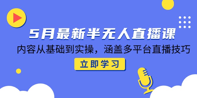 5月最新半无人直播课，内容从基础到实操，涵盖多平台直播技巧-幽忧帮