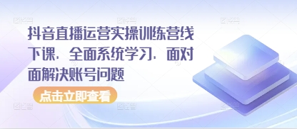 抖音直播运营实操训练营线下课，全面系统学习，面对面解决账号问题-忧忧资源网