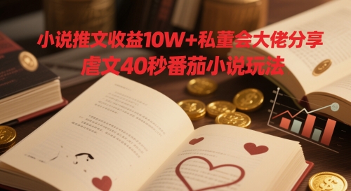 小说推文收益10W+私董会大佬分享，虐文40秒番茄小说玩法-忧忧资源网