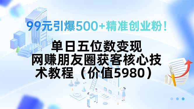99元引爆500+精准创业粉！单日五位数变现，网赚朋友圈获客核心技术教程…-幽忧帮