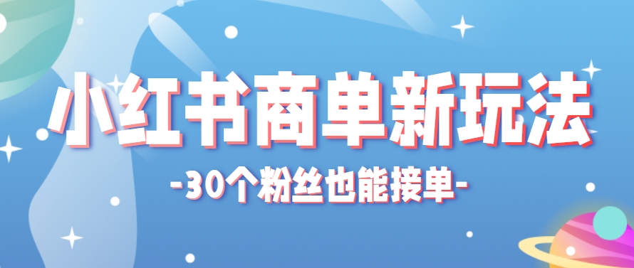 小红书商单新玩法，30个粉丝也能接单，一个月接三单赚了150+！适合新手小白操作-幽忧帮