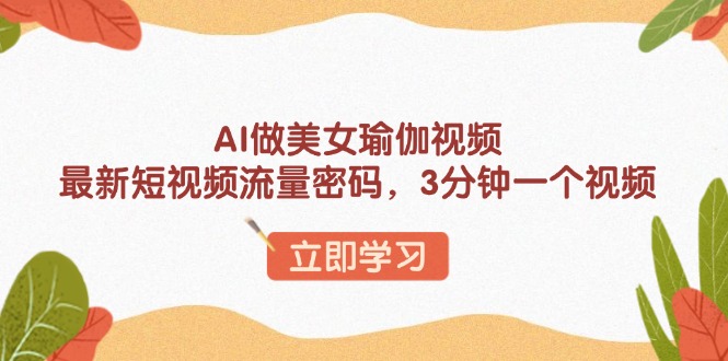 （13992期）AI做美女瑜伽视频，最新短视频流量密码，3分钟一个视频-忧忧资源网