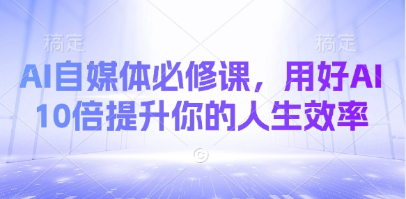 AI自媒体必修课，用好AI 10倍提升你的人生效率-忧忧资源网