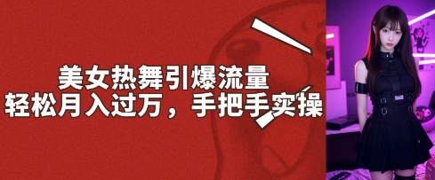 美女热舞引爆流量，轻松月入过W，手把手实操-忧忧资源网