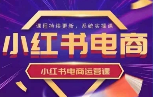 小红书电商运营实操课，​新手从0~1落地实操-忧忧资源网