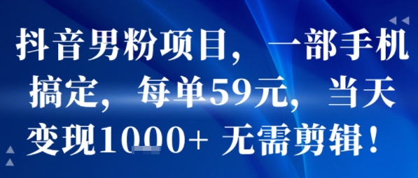 抖音男粉项目，一部手机搞定，每单59米，当天变现1k+  无需剪辑-幽忧帮