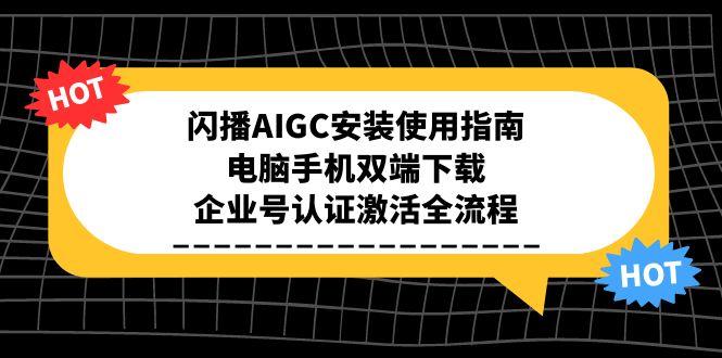 闪播AIGC安装使用指南，电脑手机双端下载，企业号认证激活全流程-幽忧帮