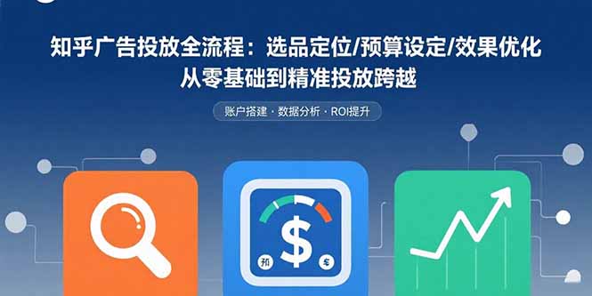 知乎广告投放全流程：选品定位/预算设定/效果优化 从零基础到精准投放跨越-幽忧帮