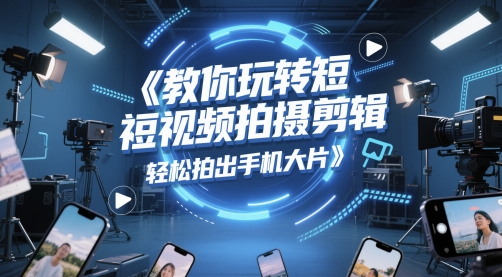 教你玩转短视频拍摄剪辑，轻松拍出手机大片-幽忧帮
