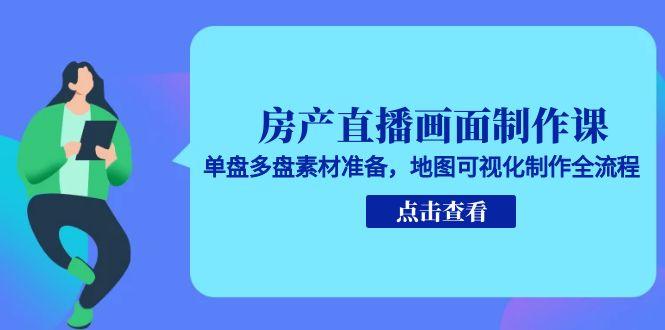 房产直播画面制作课，单盘多盘素材准备，地图可视化制作全流程-幽忧帮