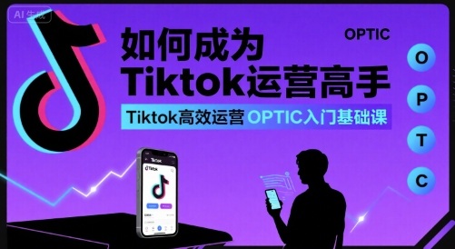 如何成为Tiktok运营高手，Tiktok高效运营OPTIC入门基础课-幽忧帮