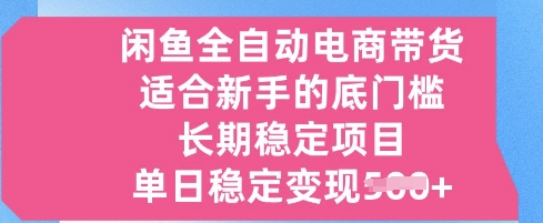 闲鱼全自动电商带货，适合新手的底门槛的长期稳定项目，单日稳定变现5张【揭秘】-忧忧资源网