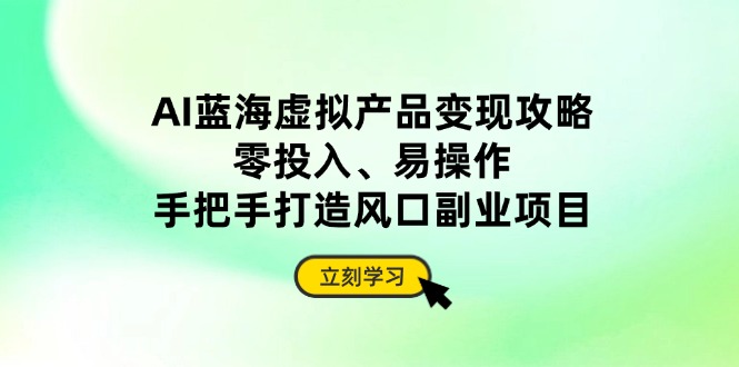 AI蓝海虚拟产品变现攻略，零投入、易操作，手把手打造风口副业项目-幽忧帮