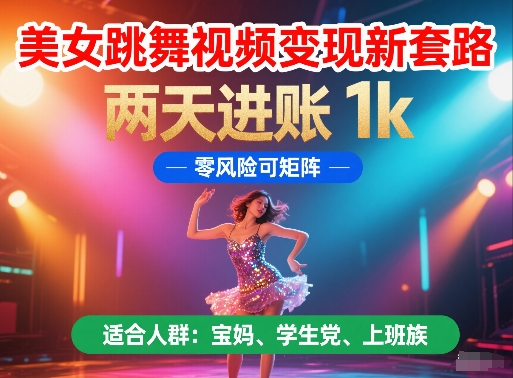 美女跳舞视频变现新套路，两天进账 1k，零风险可矩阵【揭秘】-忧忧资源网