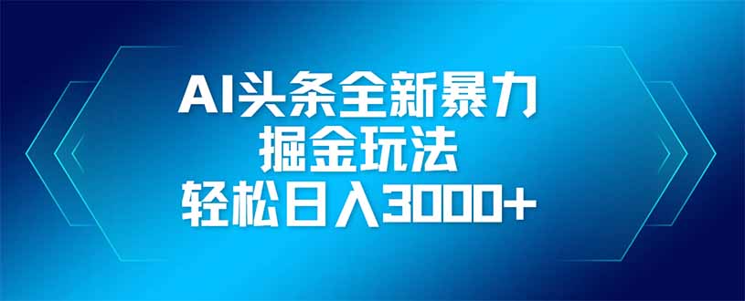 AI头条全新暴利掘金玩法，矩阵操作，轻松日入3000+-幽忧帮