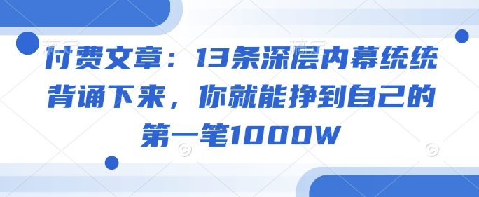 付费文章：13条深层内幕统统背诵下来，你就能挣到自己的第一笔1000W-忧忧资源网
