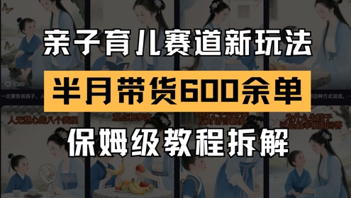 AI亲子育儿赛道新玩法，新号半个月带货600多单，保姆级教程拆解-忧忧资源网