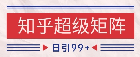 知乎超级矩阵玩法引流高质量精准粉SEO覆盖，日变现1k+【揭秘】-幽忧帮