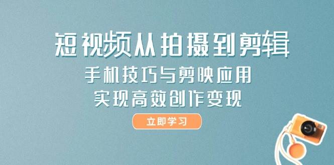 短视频从拍摄到剪辑，手机技巧与剪映应用，实现高效创作变现-忧忧资源网