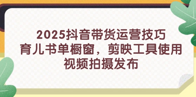 2025抖音带货运营技巧，育儿书单橱窗，剪映工具使用，视频拍摄发布-忧忧资源网