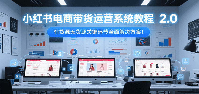 小红书电商带货运营系统教程2.0，有货源无货源关键环节全面解决方案！-幽忧帮