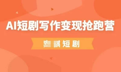AI短剧写作变现抢跑营，门槛低，0基础，普通人做副业的绝佳机会-忧忧资源网