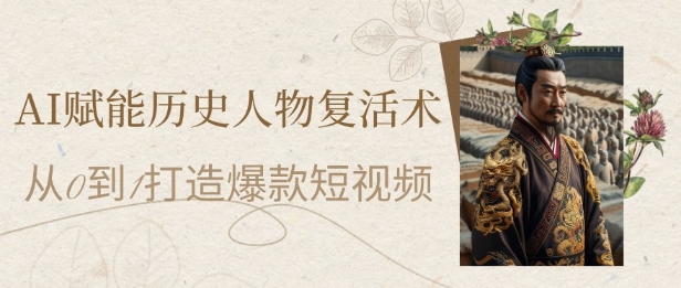AI赋能历史人物复活术：从0到1打造爆款短视频，7天涨粉10W，小白也能月入过1W-忧忧资源网