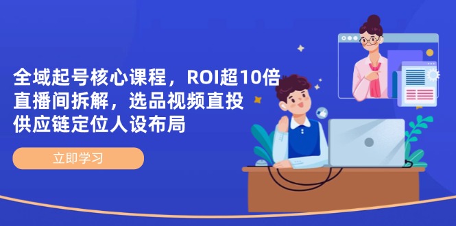 全域起号核心课程，ROI超10倍直播间拆解，选品直投，供应链定位人设布局-忧忧资源网