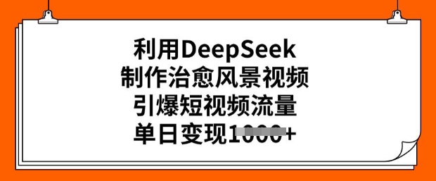 利用DeepSeek制作治愈风景视频，引爆短视频流量，单日变现多张-忧忧资源网